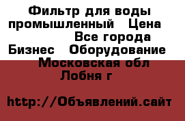 Фильтр для воды промышленный › Цена ­ 189 200 - Все города Бизнес » Оборудование   . Московская обл.,Лобня г.